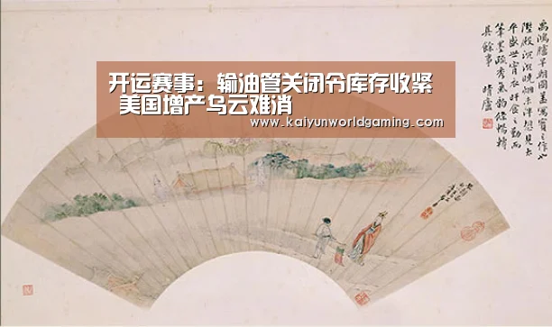 开运赛事:输油管关闭令库存收紧 美国增产乌云难消(图3) 开运赛事