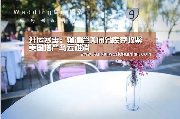 开运赛事:输油管关闭令库存收紧 美国增产乌云难消(图1) 开运赛事